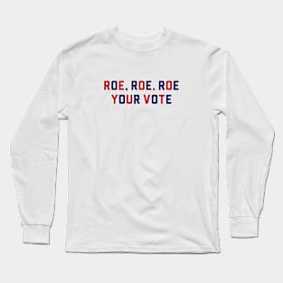 ROE, ROE, ROE, YOUR VOTE Long Sleeve T-Shirt